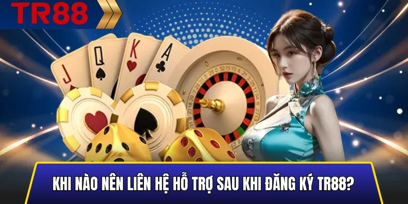 Hướng Dẫn Đăng Ký TR88 Nhanh – An Toàn – Nhận Ưu Đãi Lớn 5 Khi nào nên liên hệ hỗ trợ sau khi đăng ký TR88?