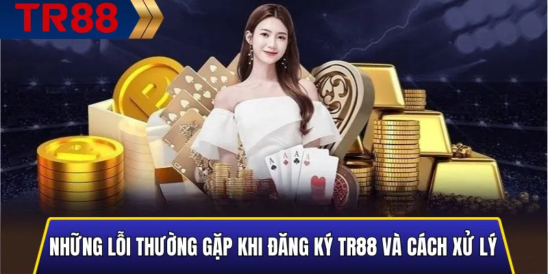 Hướng Dẫn Đăng Ký TR88 Nhanh – An Toàn – Nhận Ưu Đãi Lớn 4 Những lỗi thường gặp khi đăng ký TR88 và cách xử lý