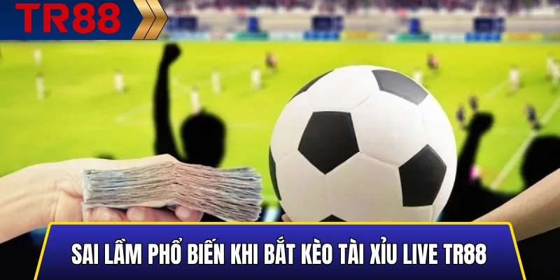 Cược Live TR88 Là Gì? Mẹo Bắt Kèo Tài Xỉu Chuẩn Xác 2025 6 Sai lầm phổ biến khi bắt kèo Tài Xỉu Live TR88