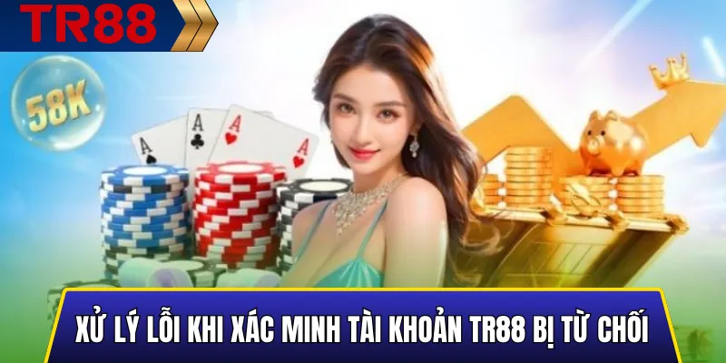 Hướng dẫn xác minh tài khoản TR88 chuẩn nhanh & an toàn 5 Xử lý lỗi khi xác minh tài khoản TR88 bị từ chối