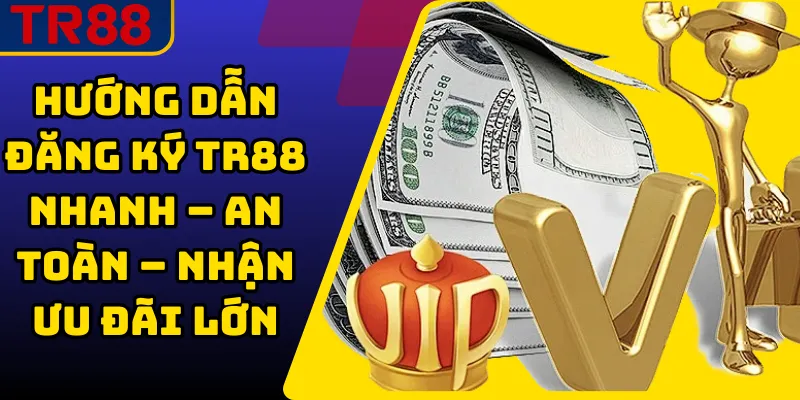 Hướng Dẫn Đăng Ký TR88 Nhanh – An Toàn – Nhận Ưu Đãi Lớn 1 Đăng Ký TR88