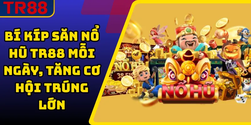 Bí kíp săn nổ hũ TR88