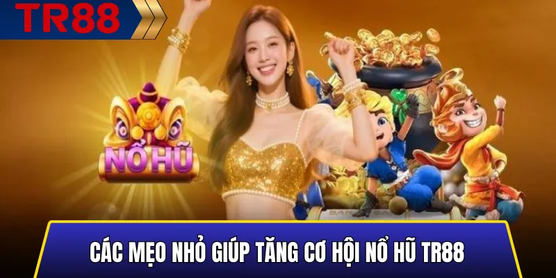 Các mẹo nhỏ giúp tăng cơ hội nổ hũ TR88