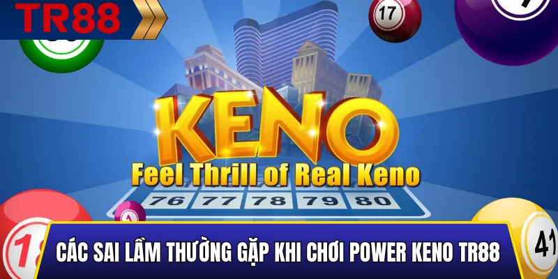 Power Keno TR88 – Chơi hiệu quả, nhận thưởng lớn mỗi ngày 5 Những sai lầm phổ biến khi chơi Power Keno TR88 cần tránh