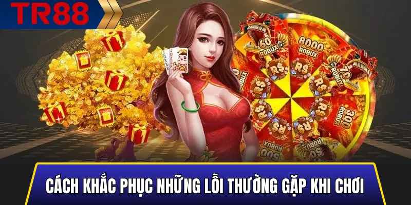 Những Lỗi Thường Gặp Khi Chơi Nổ Hũ TR88 Và Cách Khắc Phục 4 Giải pháp khắc phục lỗi Nổ Hũ TR88 hiệu quả