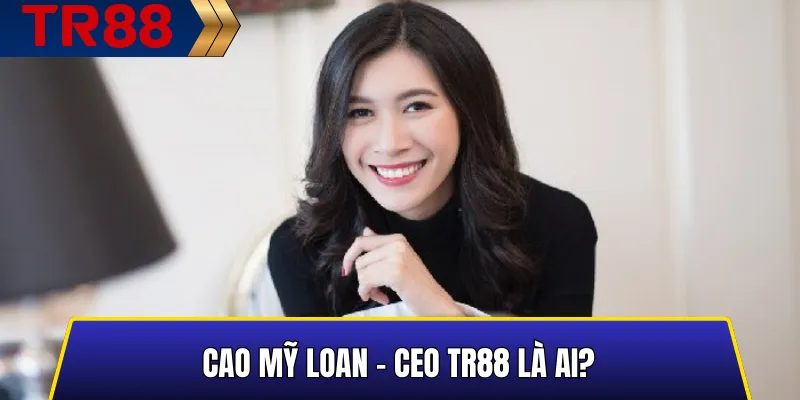 Cao Mỹ Loan – CEO TR88: Người Điều Hành Nhà Cái 1 Cao Mỹ Loan - CEO TR88 Là Ai?