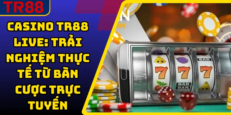 Casino TR88 Live: Trải Nghiệm Thực Tế Từ Bàn Cược Trực Tuyến 1 Casino TR88 Live