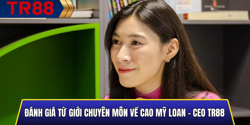 Cao Mỹ Loan – CEO TR88: Người Điều Hành Nhà Cái 4 Đánh Giá Từ Giới Chuyên Môn Về Cao Mỹ Loan - CEO TR88