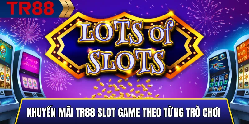 Khuyến Mãi Slot Game TR88 - Thưởng Nạp Và Vòng Quay Miễn Phí 5 Các ưu đãi theo từng trò slot tại TR88