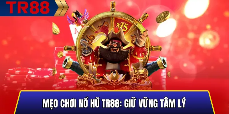 Giữ vững tâm lý khi chơi nổ hũ TR88 để giảm rủi ro và tối ưu hiệu quả