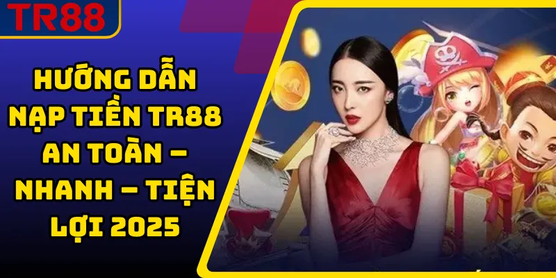 Hướng dẫn nạp tiền TR88 nhanh chóng và bảo mật thông tin 1 nạp tiền TR88