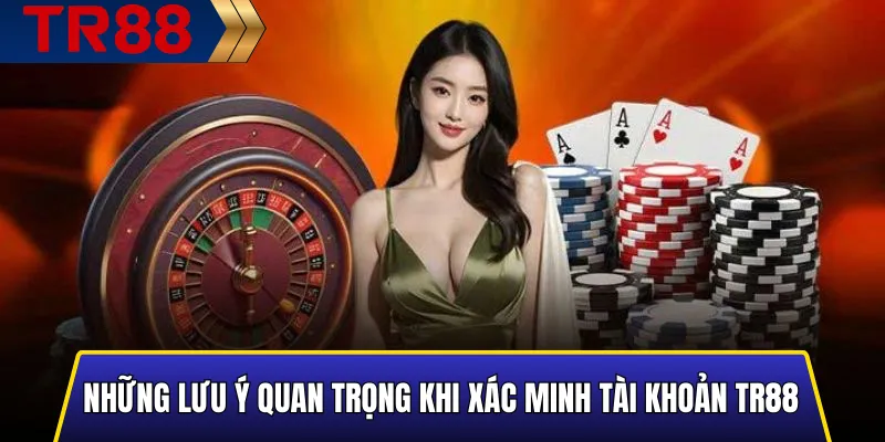 Hướng dẫn xác minh tài khoản TR88 chuẩn nhanh & an toàn 4 Những lưu ý quan trọng giúp xác minh tài khoản TR88 thành công ngay lần đầu