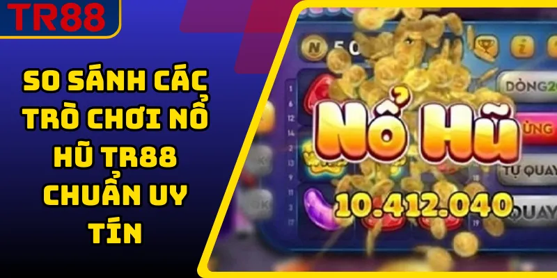 So Sánh Các Trò Chơi Nổ Hũ TR88 Chuẩn Uy Tín 1 So Sánh Các Trò Chơi Nổ Hũ TR88