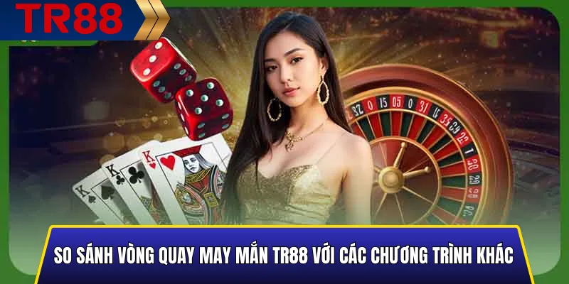 So sánh Vòng Quay May Mắn TR88 với các chương trình khác