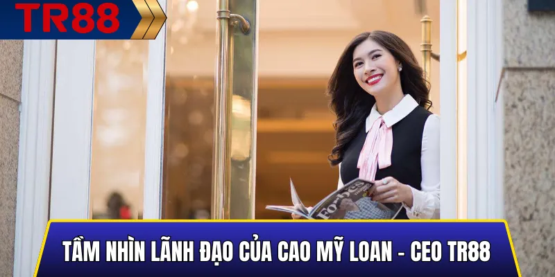 Cao Mỹ Loan – CEO TR88: Người Điều Hành Nhà Cái 2 Tầm Nhìn Lãnh Đạo Của Cao Mỹ Loan - CEO TR88