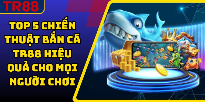 Top 5 chiến thuật bắn cá TR88 hiệu quả cho mọi người chơi 1 Top 5 chiến thuật bắn cá TR88