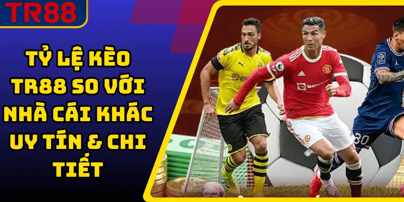Tỷ Lệ Kèo TR88 So Với Nhà Cái Khác Uy Tín & Chi Tiết 1 Tỷ Lệ Kèo TR88